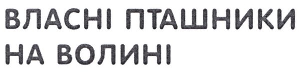 Заявлене словесне позначення ВЛАСНІ ПТАШНИКИ НА ВОЛИНІ